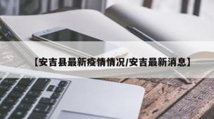 安吉的疫情/安吉新型肺炎疫情-第6张图片 安吉的疫情/安吉新型肺炎疫情-第6张图片