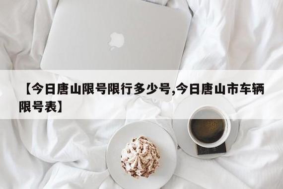 【唐山明天限什么号,唐山明天限什么号列表】-第7张图片