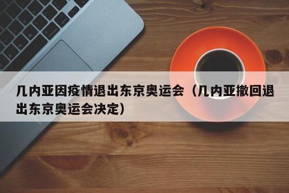几内亚因疫情退出东京奥运会(几内亚撤回退出东京奥运会决定)